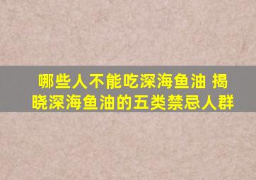 哪些人不能吃深海鱼油 揭晓深海鱼油的五类禁忌人群